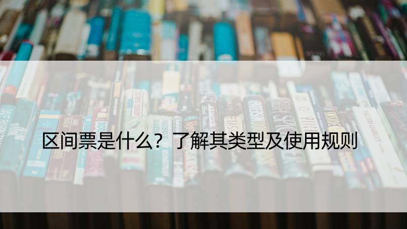 区间票是什么？了解其类型及使用规则