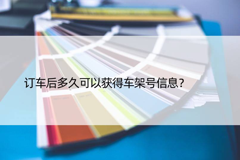 订车后多久可以获得车架号信息？