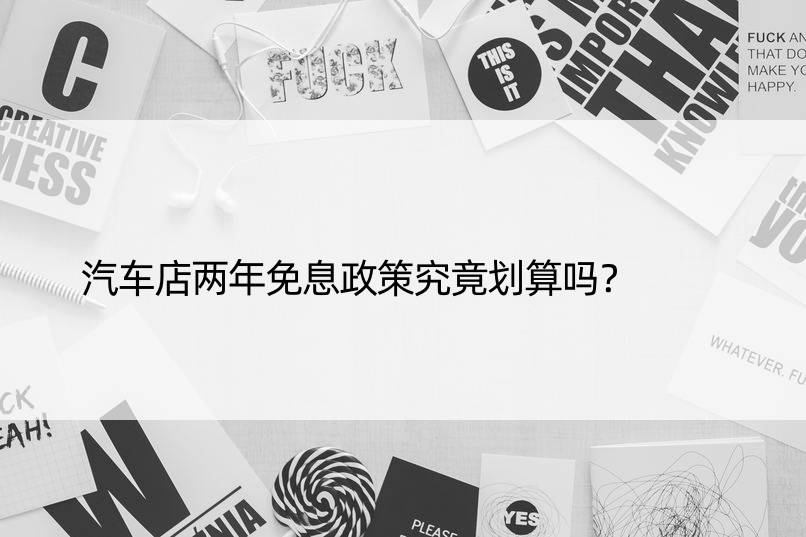 汽车店两年免息政策究竟划算吗？