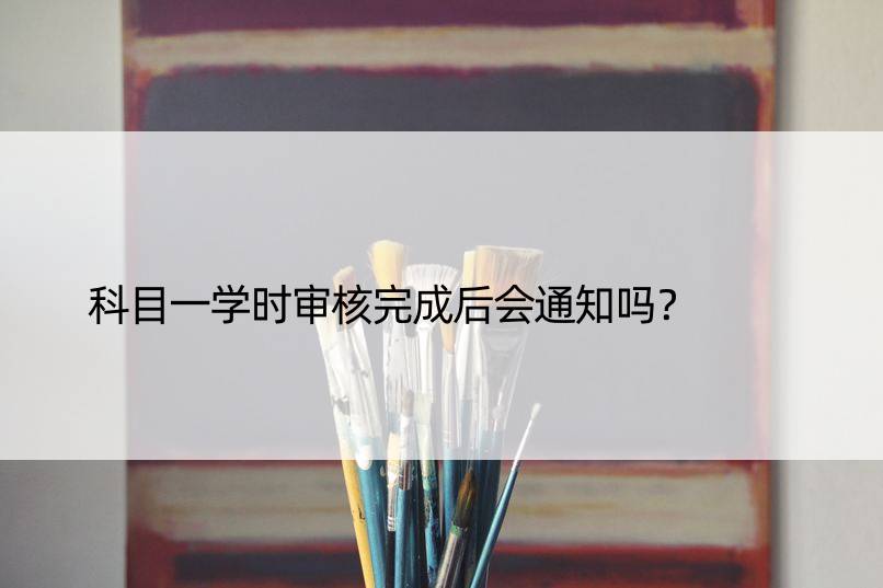 科目一学时审核完成后会通知吗？