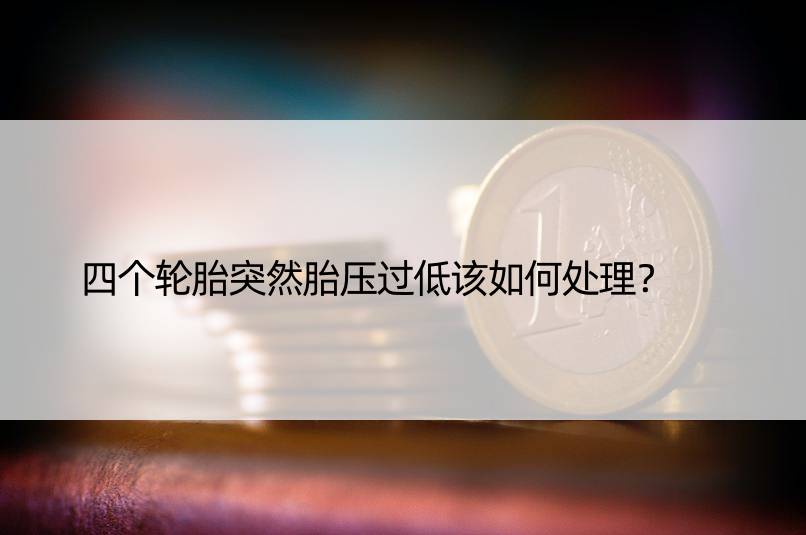 四个轮胎突然胎压过低该如何处理？