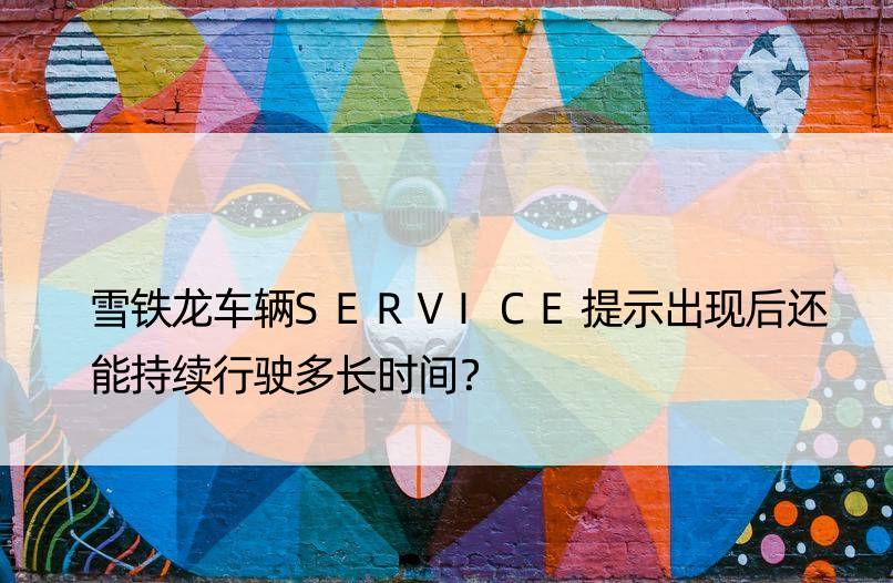 雪铁龙车辆SERVICE提示出现后还能持续行驶多长时间？