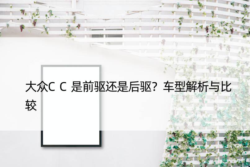 大众CC是前驱还是后驱？车型解析与比较