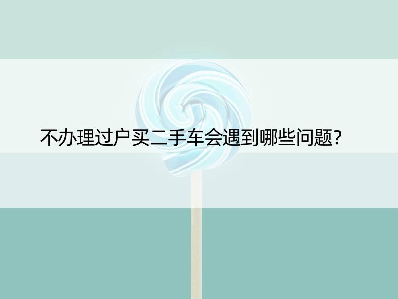 不办理过户买二手车会遇到哪些问题？