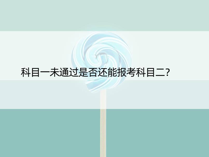 科目一未通过是否还能报考科目二？