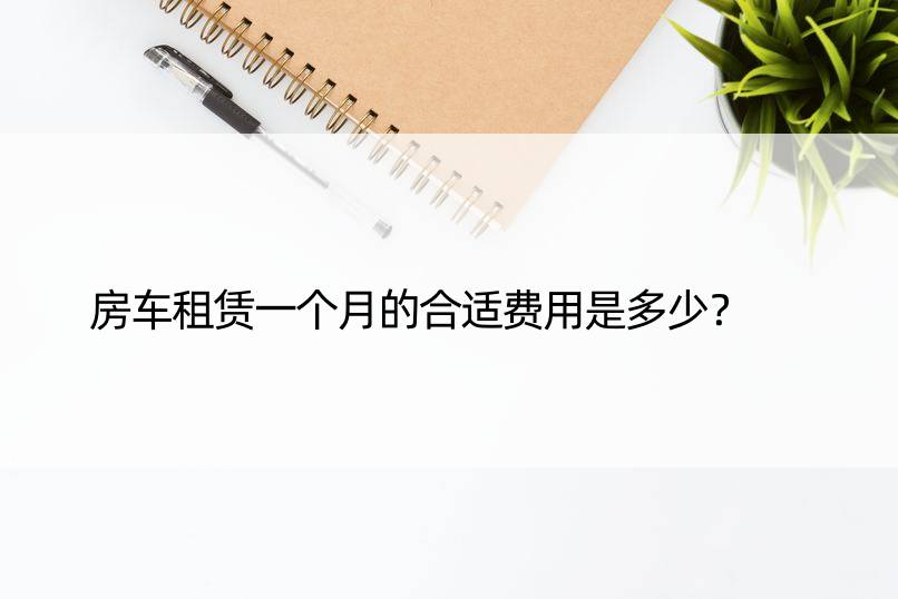 房车租赁一个月的合适费用是多少？