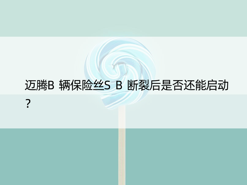 迈腾B辆保险丝SB断裂后是否还能启动？