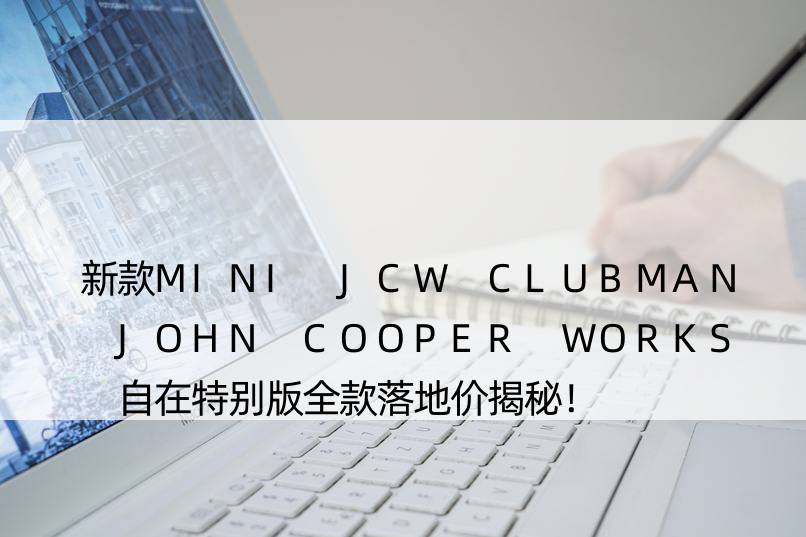 新款MINI JCW CLUBMAN JOHN COOPER WORKS 自在特别版全款落地价揭秘！