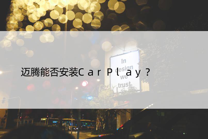 迈腾能否安装CarPlay？