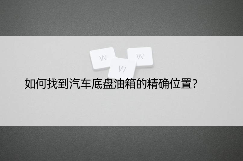 如何找到汽车底盘油箱的位置？