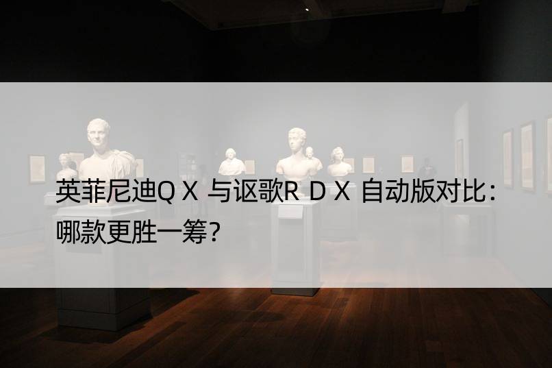 英菲尼迪QX与讴歌RDX自动版对比：哪款更胜一筹？