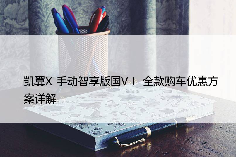 凯翼X手动智享版国VI全款购车优惠方案详解