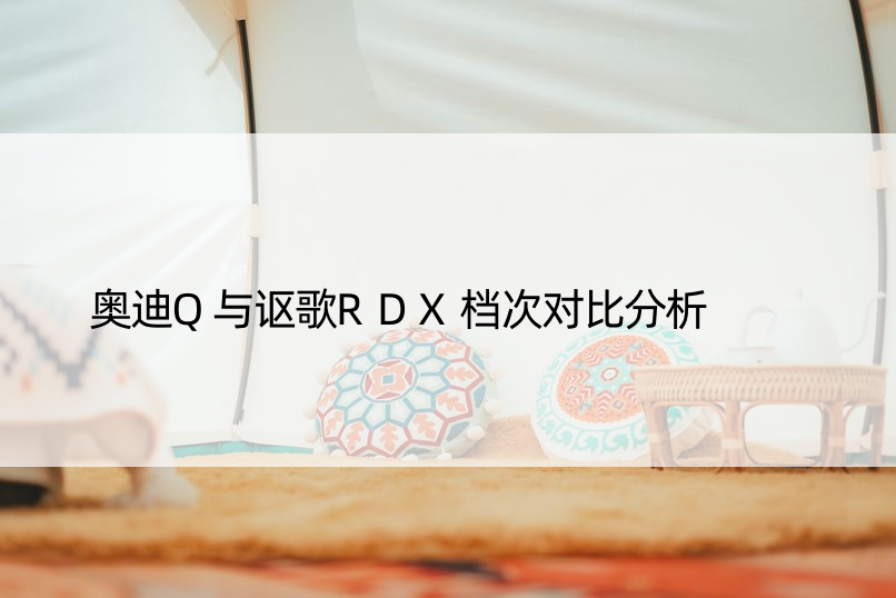 奥迪Q与讴歌RDX档次对比分析