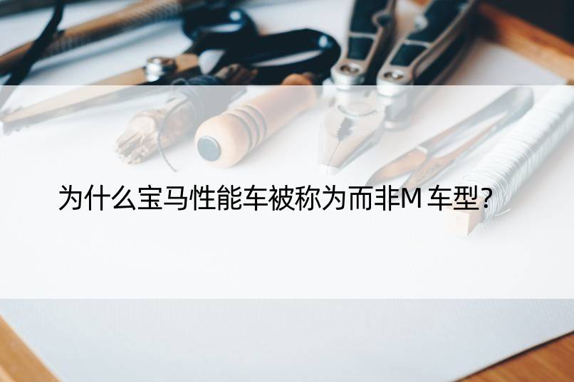 为什么宝马性能车被称为而非M车型？