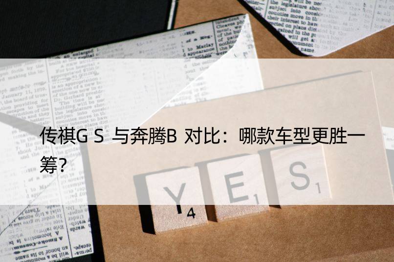 传祺GS与奔腾B对比：哪款车型更胜一筹？