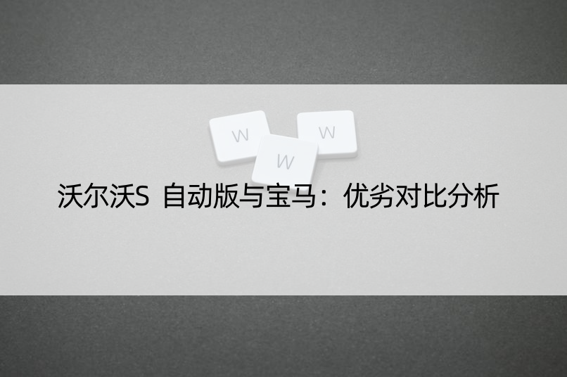 沃尔沃S自动版与宝马：优劣对比分析