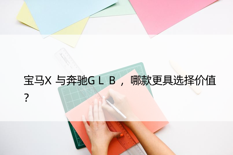 宝马X与奔驰GLB，哪款更具选择价值？