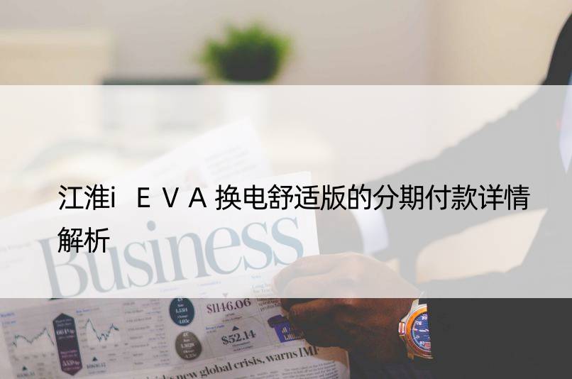 江淮iEVA换电舒适版的分期付款详情解析