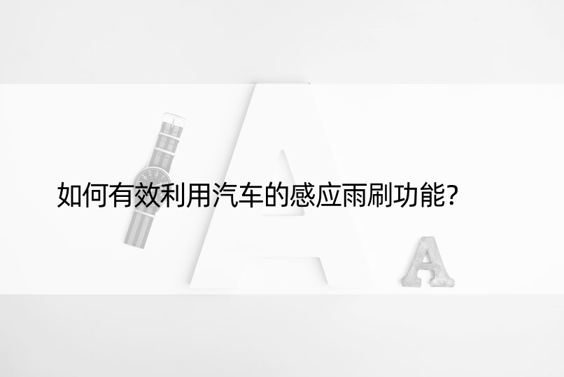 如何有效利用汽车的感应雨刷功能？