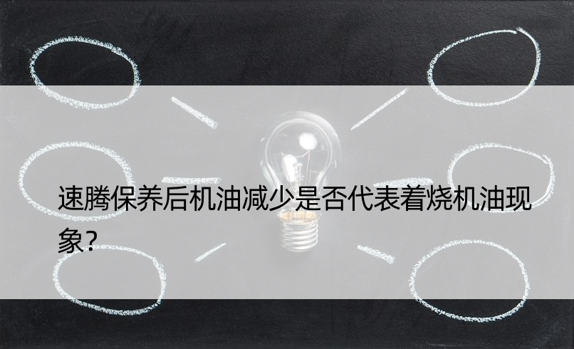 速腾保养后机油减少是否代表着烧机油现象？