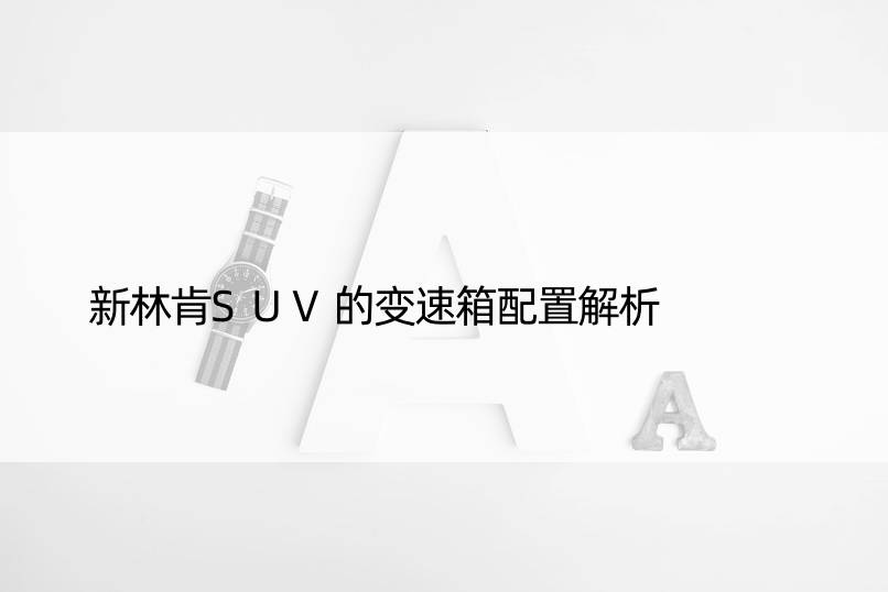 新林肯SUV的变速箱配置解析