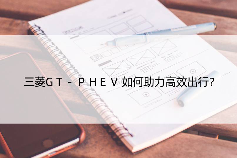 三菱GT-PHEV如何助力高效出行？