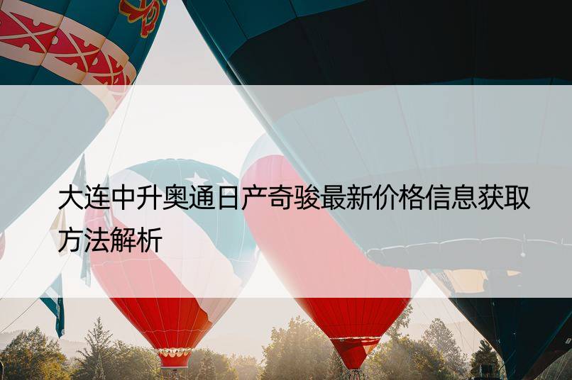 大连中升奥通日产奇骏最新价格信息获取方法解析