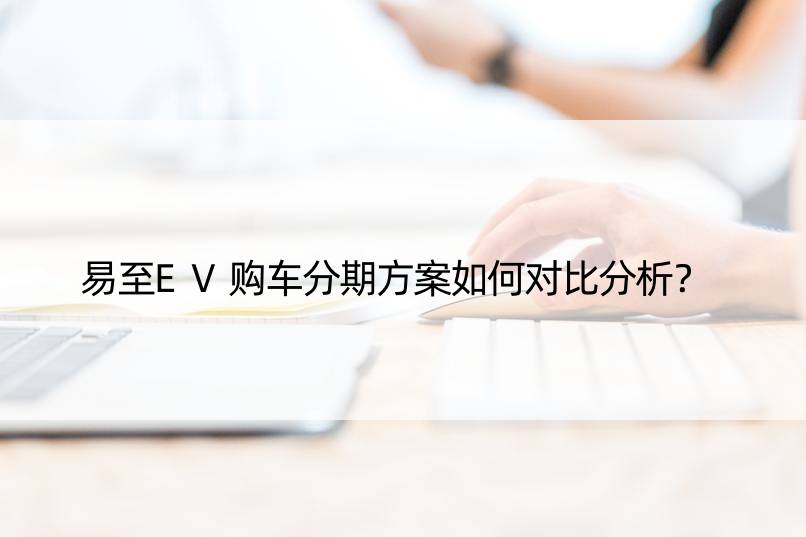 易至EV购车分期方案如何对比分析？