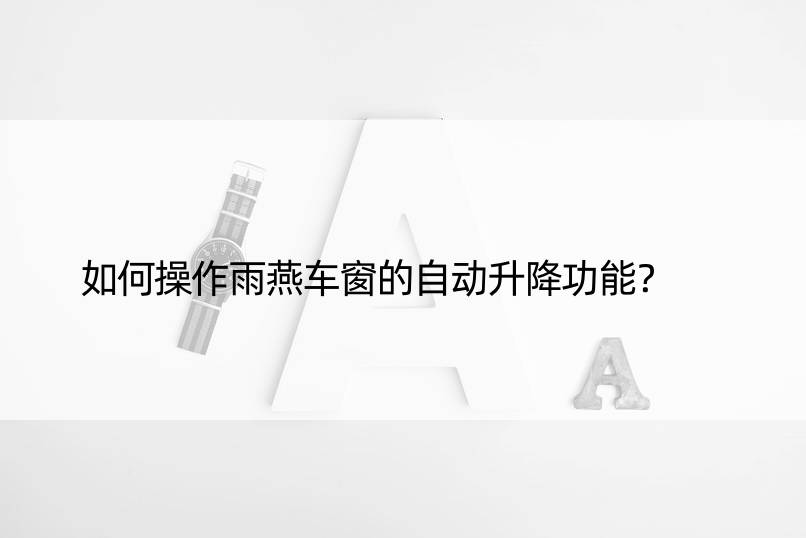 如何操作雨燕车窗的自动升降功能？