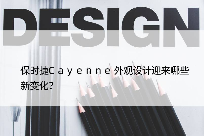 保时捷Cayenne外观设计迎来哪些新变化？