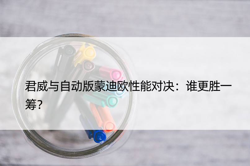 君威与自动版蒙迪欧性能对决：谁更胜一筹？