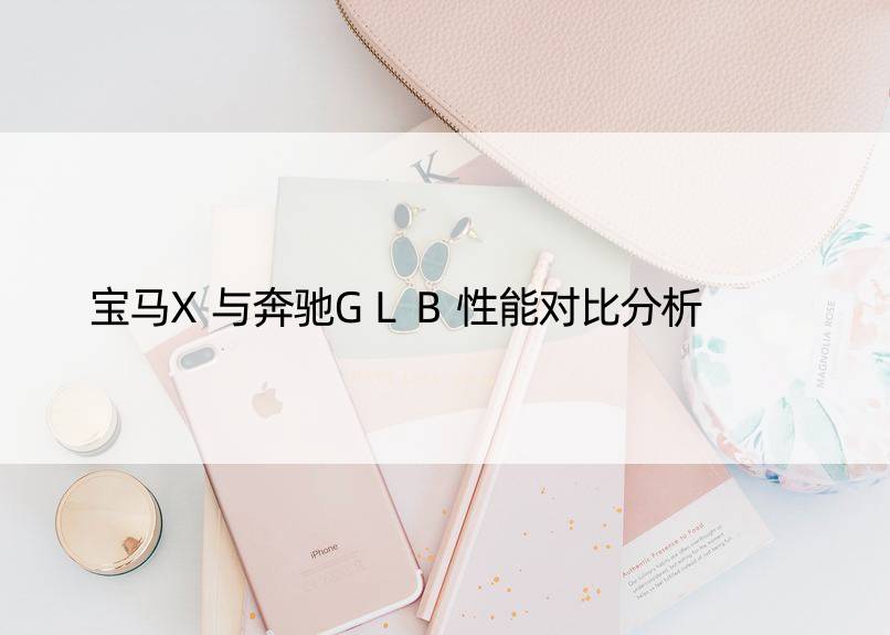 宝马X与奔驰GLB性能对比分析