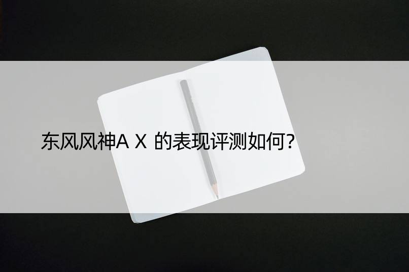 东风风神AX的表现评测如何？