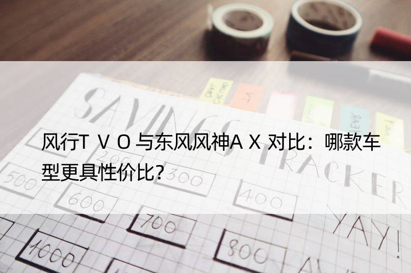 风行TVO与东风风神AX对比：哪款车型更具性价比？