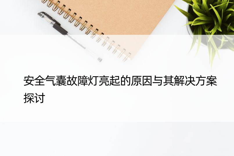 安全气囊故障灯亮起的原因与其解决方案探讨