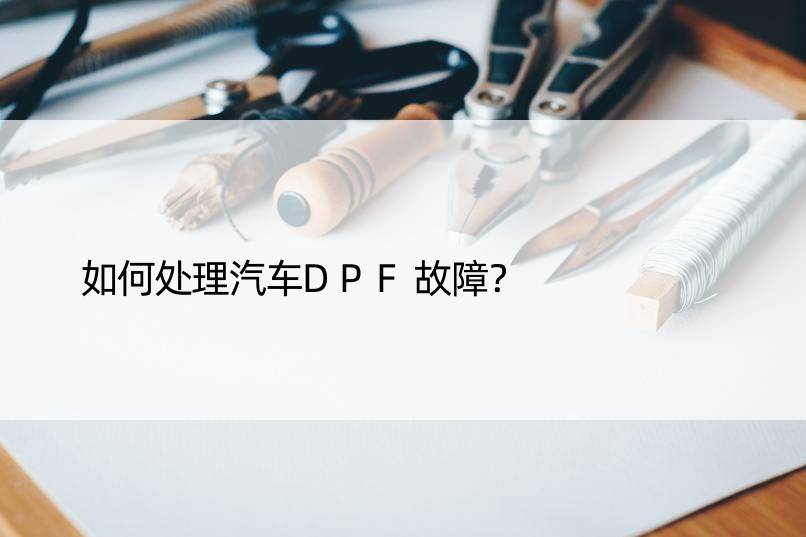 如何处理汽车DPF故障？