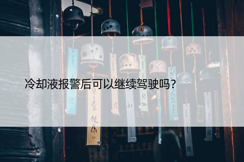 冷却液报警后可以继续驾驶吗？