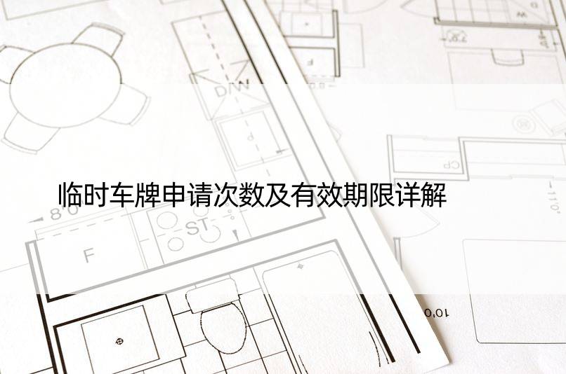 临时车牌申请次数及有效期限详解