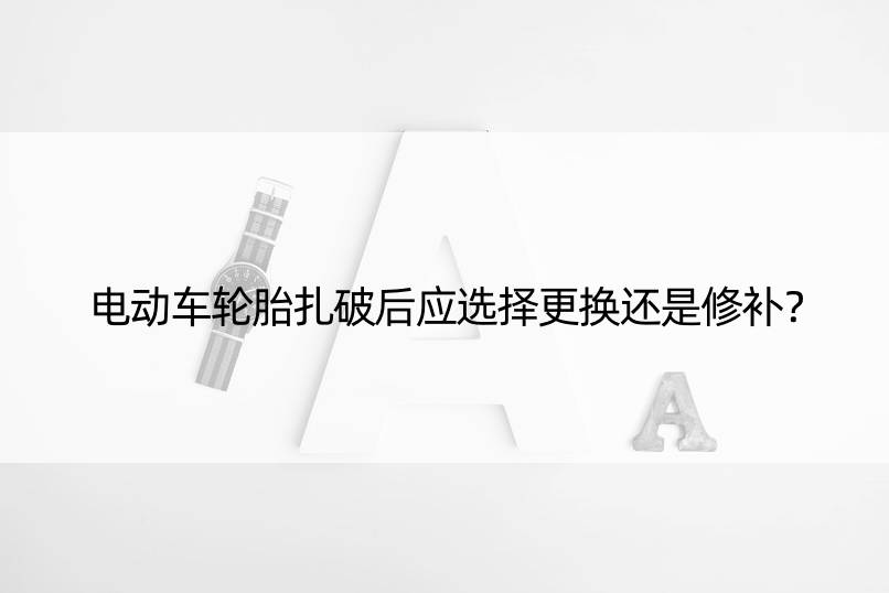 电动车轮胎扎破后应选择更换还是修补？