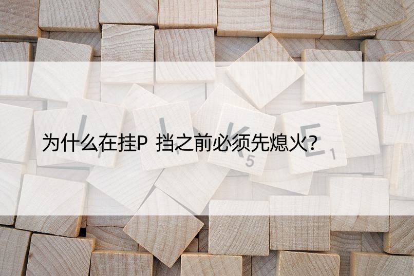 为什么在挂P挡之前必须先熄火？