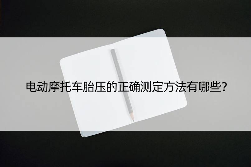 电动摩托车胎压的正确测定方法有哪些？