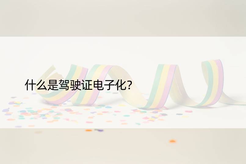 什么是驾驶证电子化？