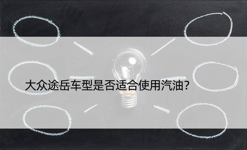 大众途岳车型是否适合使用汽油？