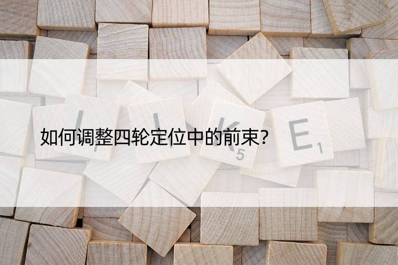 如何调整四轮定位中的前束？