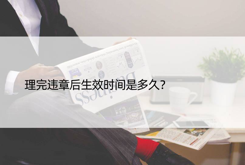 理完违章后生效时间是多久？