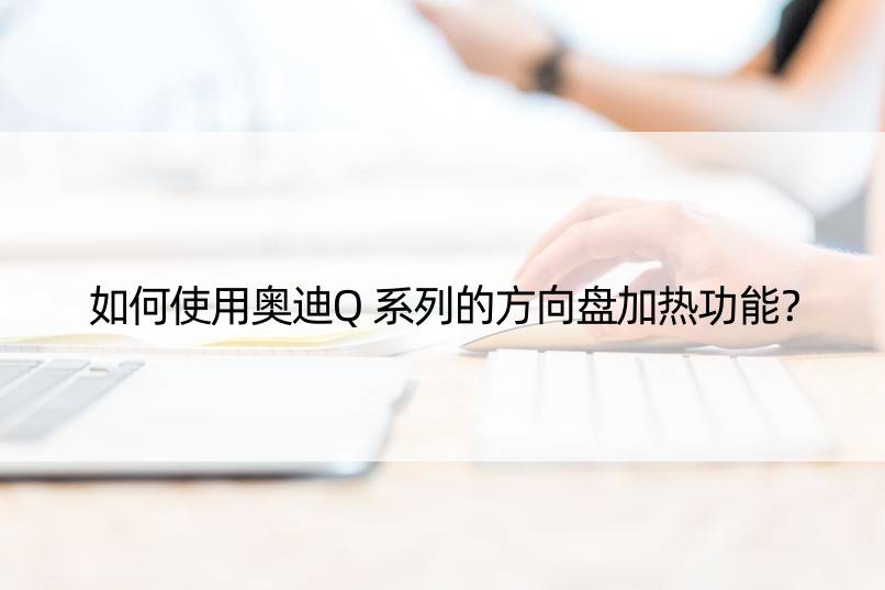 如何使用奥迪Q系列的方向盘加热功能？