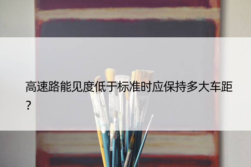 高速路能见度低于标准时应保持多大车距？