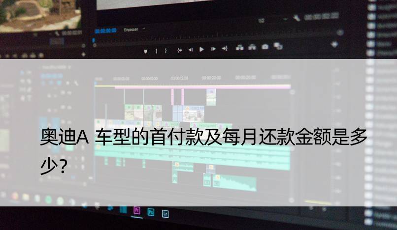 奥迪A车型的首付款及每月还款金额是多少？