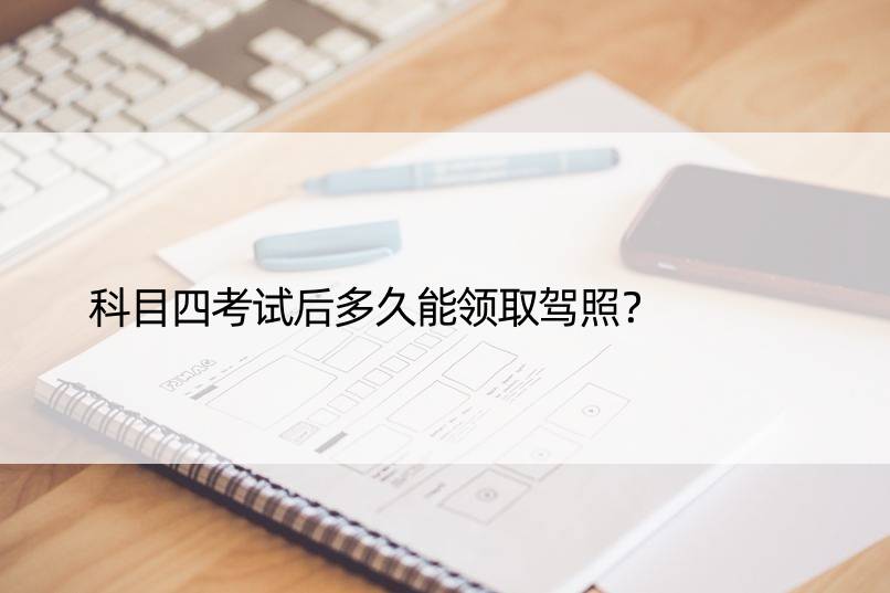 科目四考试后多久能领取驾照？