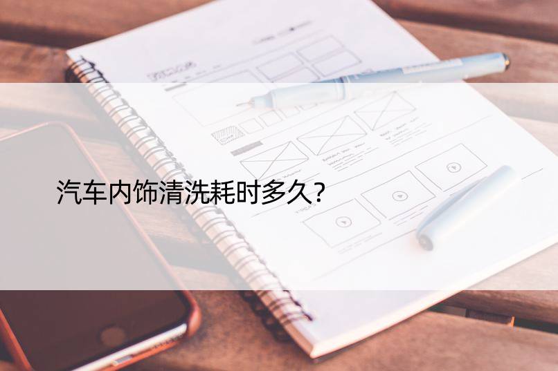 汽车内饰清洗耗时多久？